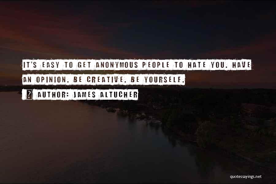 James Altucher Quotes: It's Easy To Get Anonymous People To Hate You. Have An Opinion. Be Creative. Be Yourself.