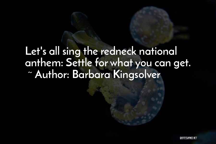 Barbara Kingsolver Quotes: Let's All Sing The Redneck National Anthem: Settle For What You Can Get.