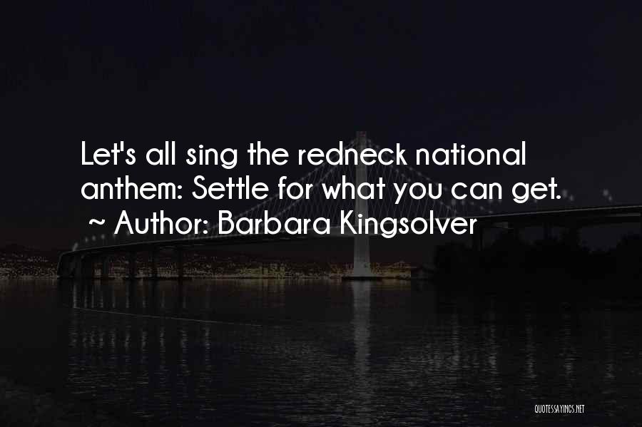 Barbara Kingsolver Quotes: Let's All Sing The Redneck National Anthem: Settle For What You Can Get.