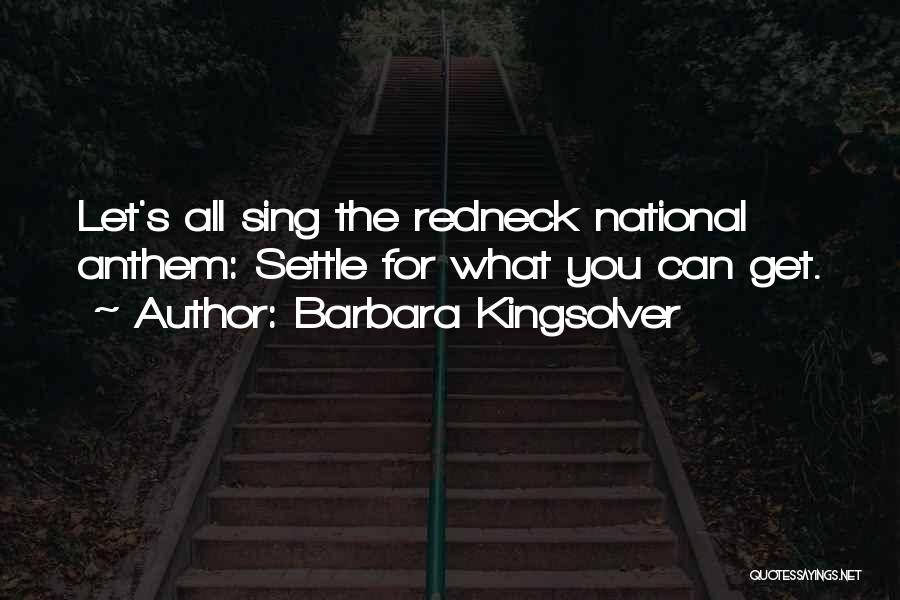 Barbara Kingsolver Quotes: Let's All Sing The Redneck National Anthem: Settle For What You Can Get.