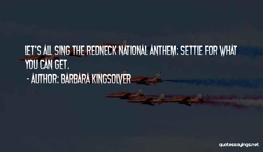 Barbara Kingsolver Quotes: Let's All Sing The Redneck National Anthem: Settle For What You Can Get.