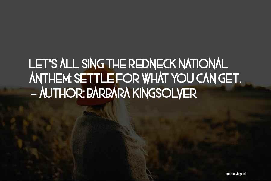 Barbara Kingsolver Quotes: Let's All Sing The Redneck National Anthem: Settle For What You Can Get.