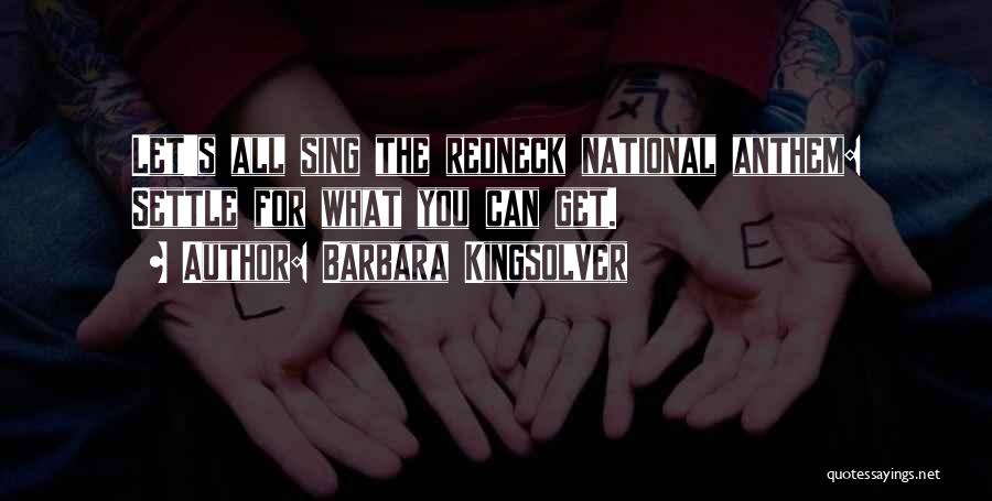 Barbara Kingsolver Quotes: Let's All Sing The Redneck National Anthem: Settle For What You Can Get.