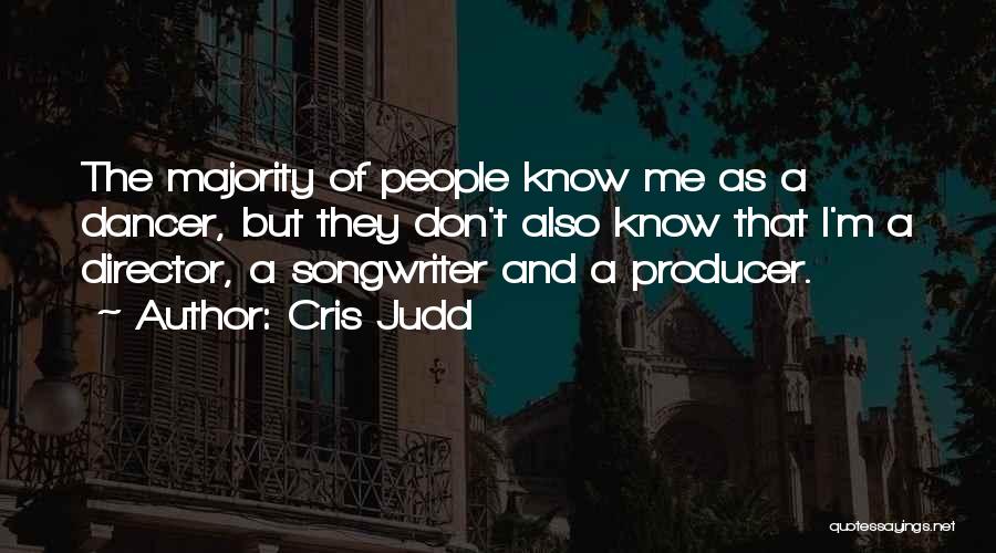 Cris Judd Quotes: The Majority Of People Know Me As A Dancer, But They Don't Also Know That I'm A Director, A Songwriter