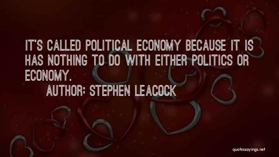 Stephen Leacock Quotes: It's Called Political Economy Because It Is Has Nothing To Do With Either Politics Or Economy.