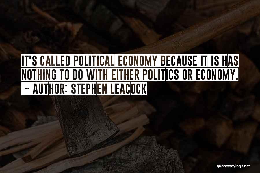 Stephen Leacock Quotes: It's Called Political Economy Because It Is Has Nothing To Do With Either Politics Or Economy.