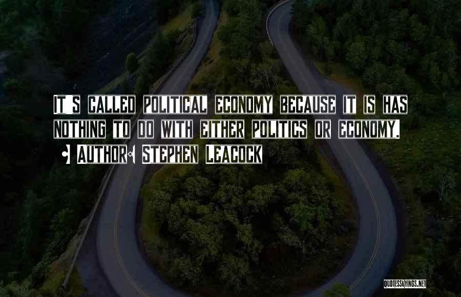 Stephen Leacock Quotes: It's Called Political Economy Because It Is Has Nothing To Do With Either Politics Or Economy.