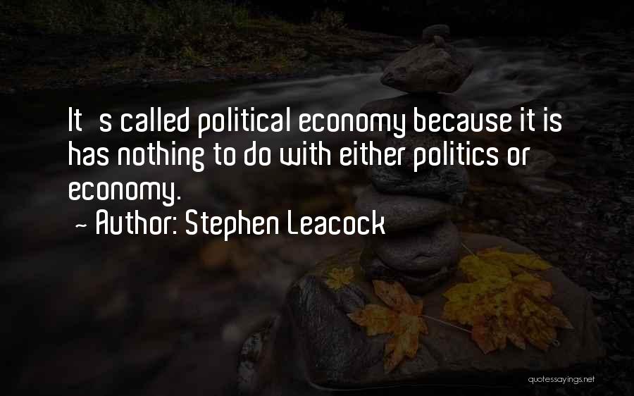 Stephen Leacock Quotes: It's Called Political Economy Because It Is Has Nothing To Do With Either Politics Or Economy.