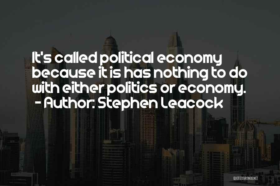 Stephen Leacock Quotes: It's Called Political Economy Because It Is Has Nothing To Do With Either Politics Or Economy.