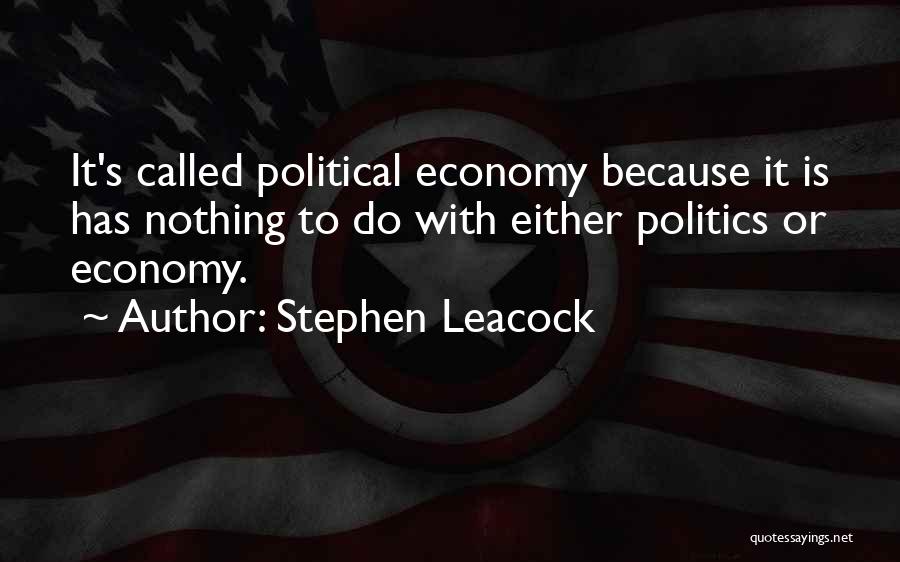 Stephen Leacock Quotes: It's Called Political Economy Because It Is Has Nothing To Do With Either Politics Or Economy.