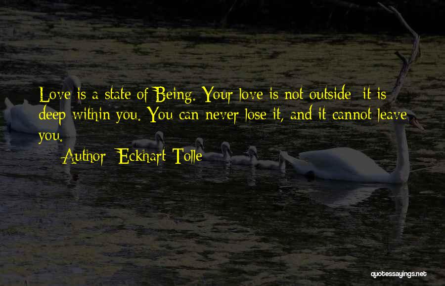 Eckhart Tolle Quotes: Love Is A State Of Being. Your Love Is Not Outside; It Is Deep Within You. You Can Never Lose