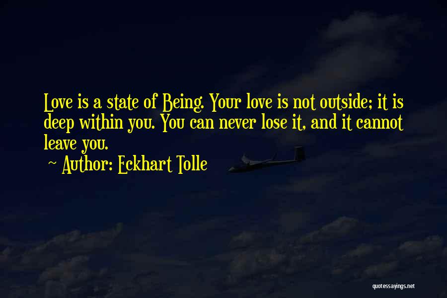 Eckhart Tolle Quotes: Love Is A State Of Being. Your Love Is Not Outside; It Is Deep Within You. You Can Never Lose