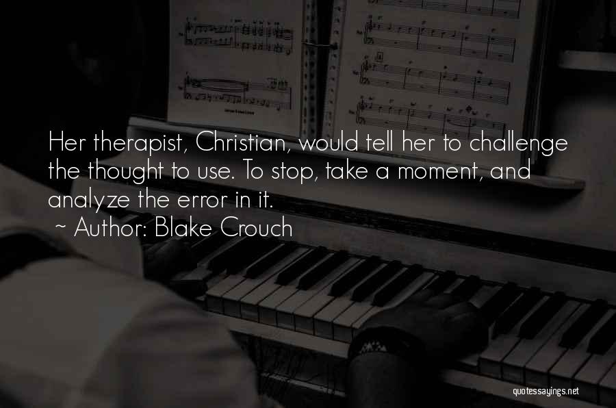 Blake Crouch Quotes: Her Therapist, Christian, Would Tell Her To Challenge The Thought To Use. To Stop, Take A Moment, And Analyze The