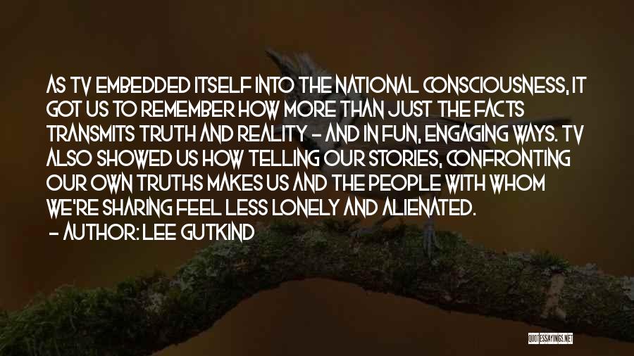 Lee Gutkind Quotes: As Tv Embedded Itself Into The National Consciousness, It Got Us To Remember How More Than Just The Facts Transmits