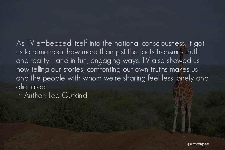 Lee Gutkind Quotes: As Tv Embedded Itself Into The National Consciousness, It Got Us To Remember How More Than Just The Facts Transmits