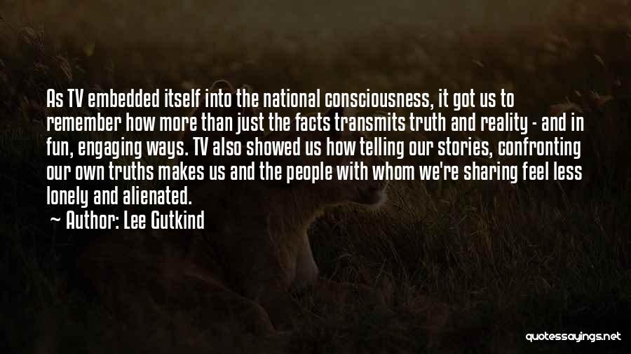 Lee Gutkind Quotes: As Tv Embedded Itself Into The National Consciousness, It Got Us To Remember How More Than Just The Facts Transmits