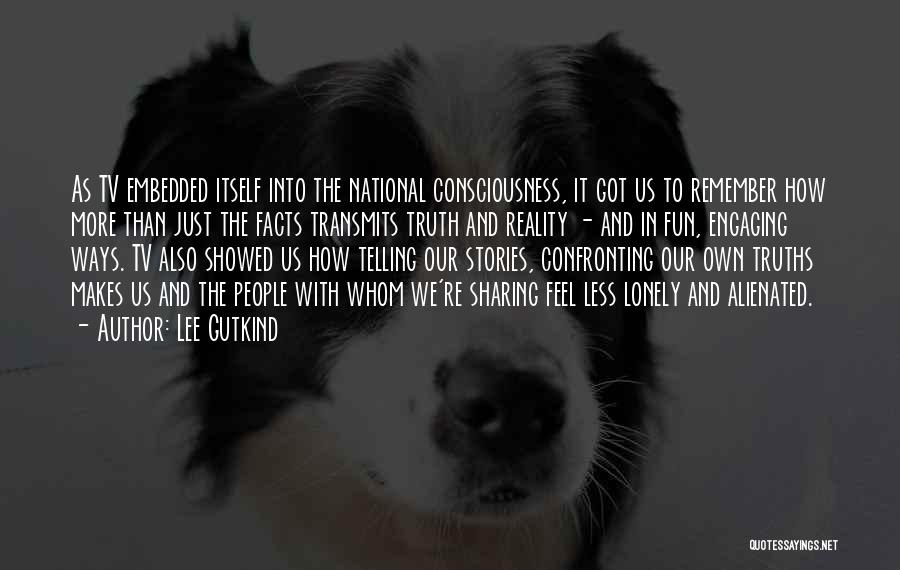 Lee Gutkind Quotes: As Tv Embedded Itself Into The National Consciousness, It Got Us To Remember How More Than Just The Facts Transmits