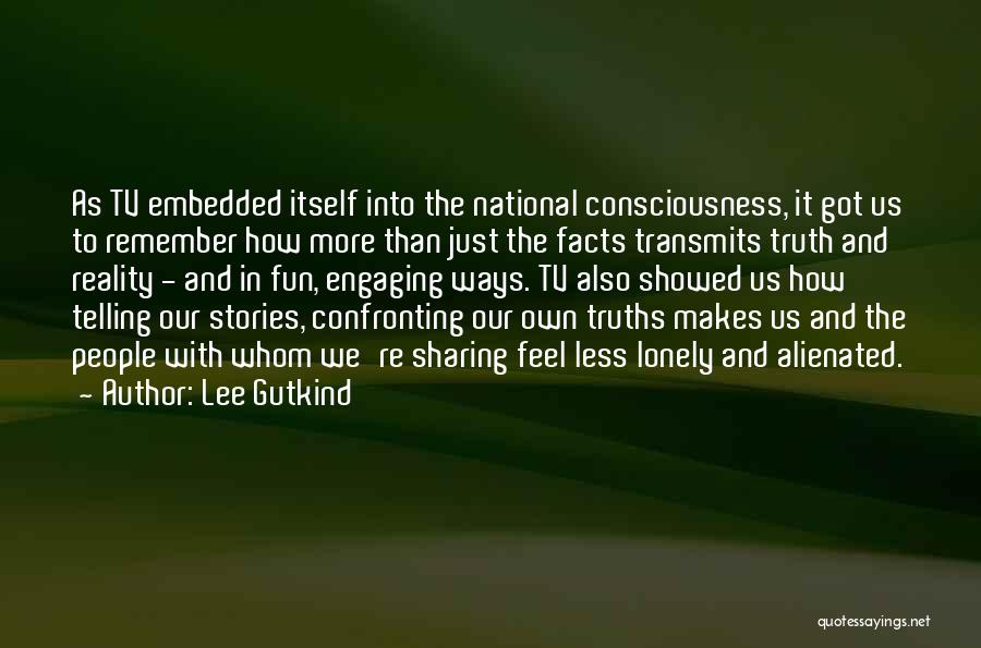 Lee Gutkind Quotes: As Tv Embedded Itself Into The National Consciousness, It Got Us To Remember How More Than Just The Facts Transmits