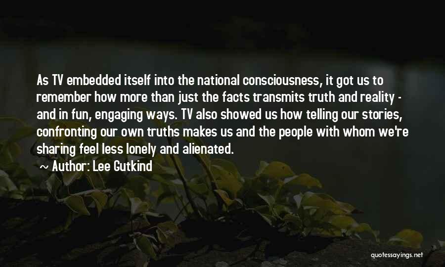 Lee Gutkind Quotes: As Tv Embedded Itself Into The National Consciousness, It Got Us To Remember How More Than Just The Facts Transmits