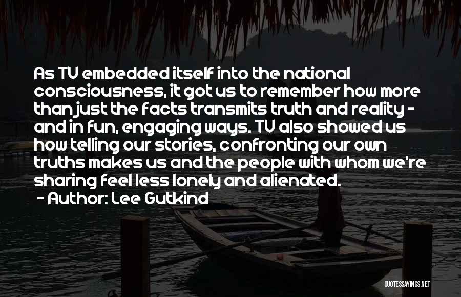 Lee Gutkind Quotes: As Tv Embedded Itself Into The National Consciousness, It Got Us To Remember How More Than Just The Facts Transmits