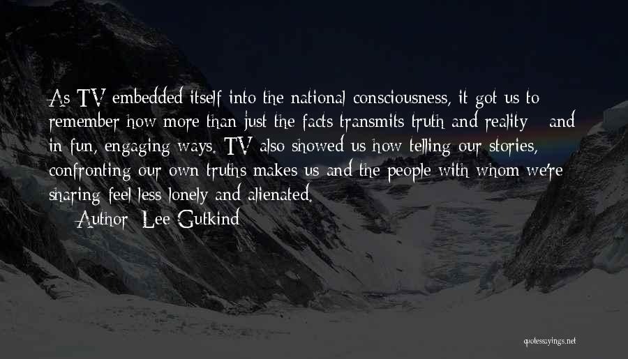 Lee Gutkind Quotes: As Tv Embedded Itself Into The National Consciousness, It Got Us To Remember How More Than Just The Facts Transmits