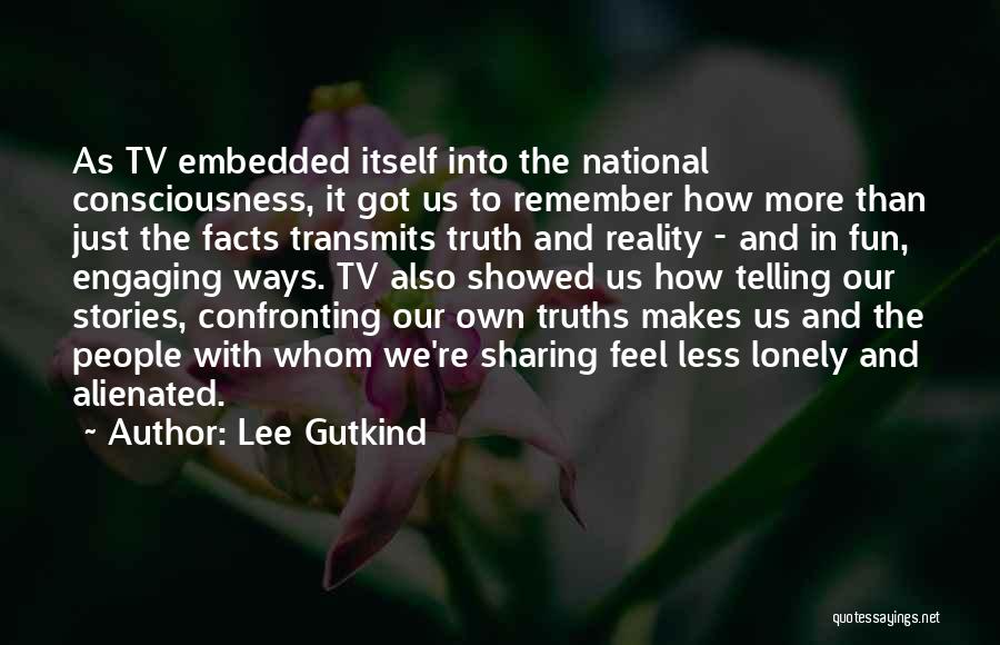 Lee Gutkind Quotes: As Tv Embedded Itself Into The National Consciousness, It Got Us To Remember How More Than Just The Facts Transmits