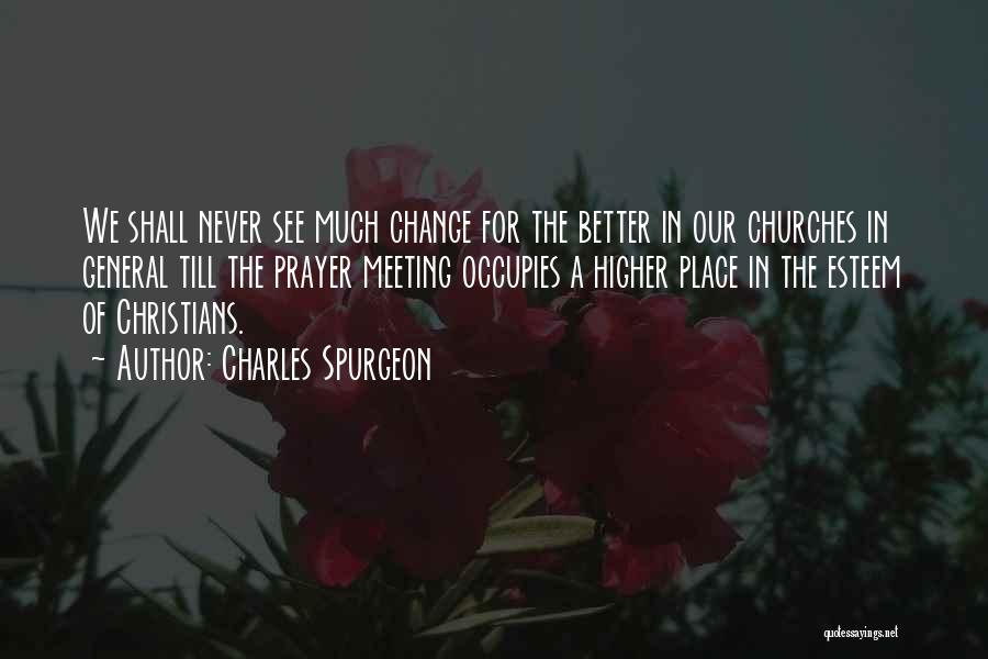 Charles Spurgeon Quotes: We Shall Never See Much Change For The Better In Our Churches In General Till The Prayer Meeting Occupies A