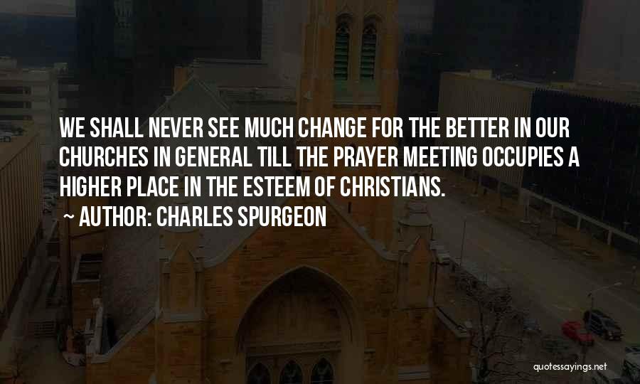 Charles Spurgeon Quotes: We Shall Never See Much Change For The Better In Our Churches In General Till The Prayer Meeting Occupies A