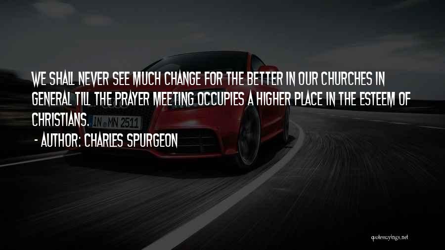 Charles Spurgeon Quotes: We Shall Never See Much Change For The Better In Our Churches In General Till The Prayer Meeting Occupies A