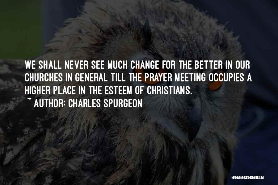 Charles Spurgeon Quotes: We Shall Never See Much Change For The Better In Our Churches In General Till The Prayer Meeting Occupies A