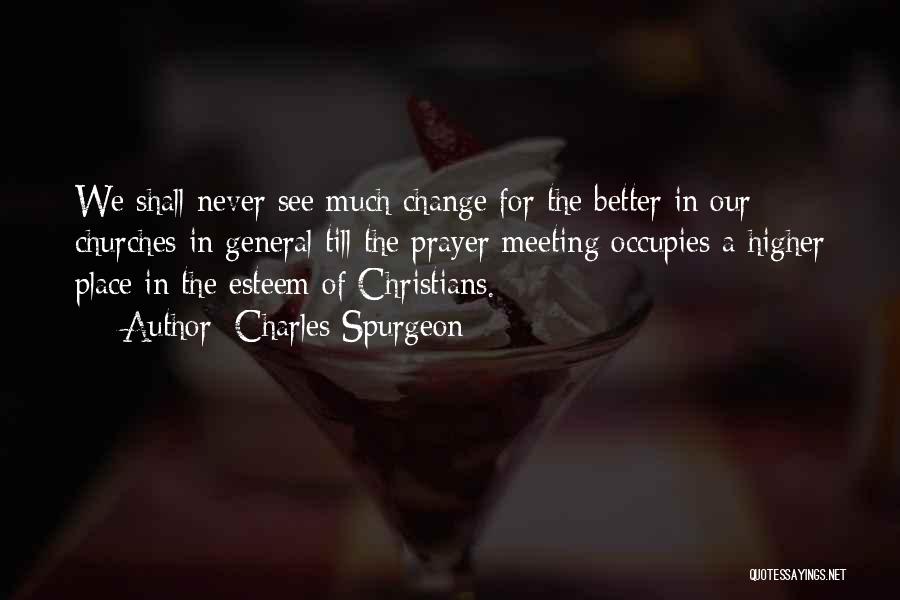 Charles Spurgeon Quotes: We Shall Never See Much Change For The Better In Our Churches In General Till The Prayer Meeting Occupies A