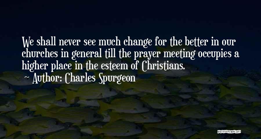 Charles Spurgeon Quotes: We Shall Never See Much Change For The Better In Our Churches In General Till The Prayer Meeting Occupies A