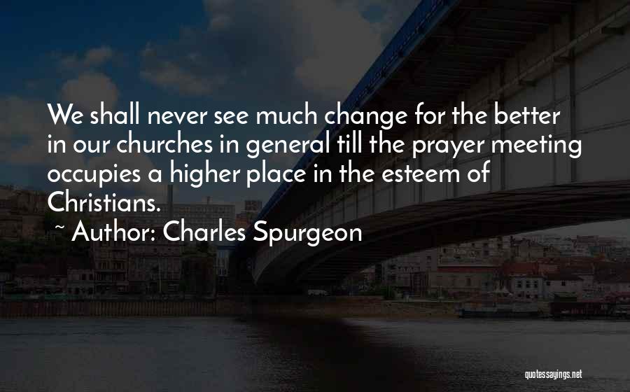 Charles Spurgeon Quotes: We Shall Never See Much Change For The Better In Our Churches In General Till The Prayer Meeting Occupies A