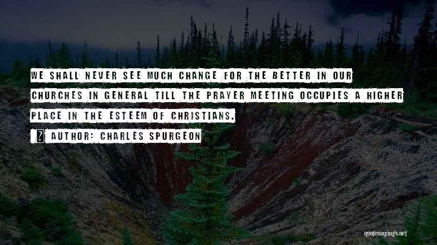 Charles Spurgeon Quotes: We Shall Never See Much Change For The Better In Our Churches In General Till The Prayer Meeting Occupies A