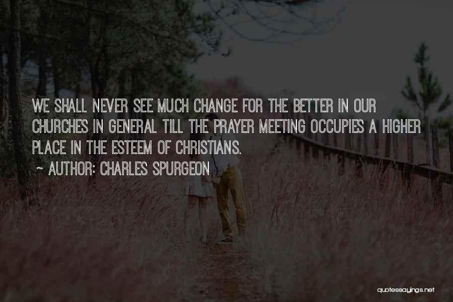 Charles Spurgeon Quotes: We Shall Never See Much Change For The Better In Our Churches In General Till The Prayer Meeting Occupies A