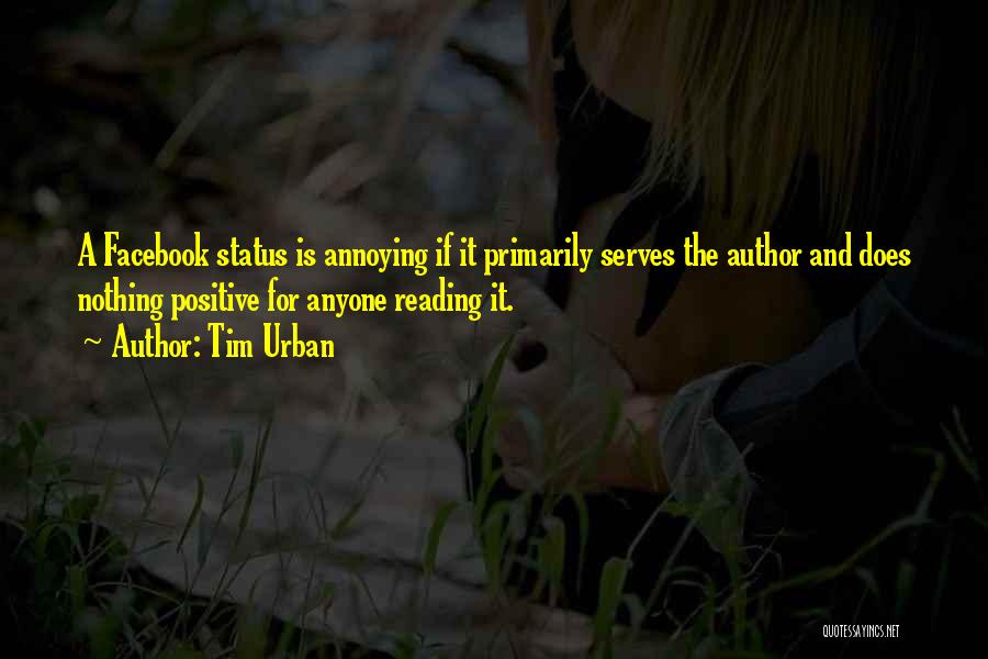 Tim Urban Quotes: A Facebook Status Is Annoying If It Primarily Serves The Author And Does Nothing Positive For Anyone Reading It.