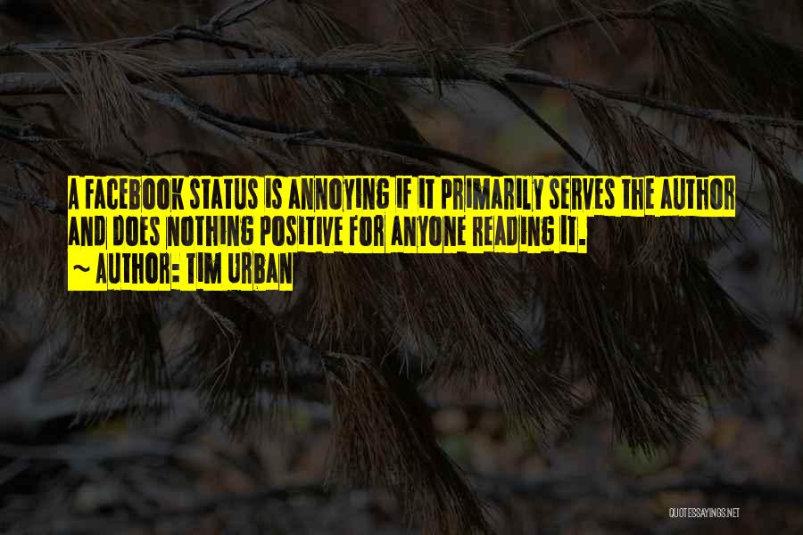 Tim Urban Quotes: A Facebook Status Is Annoying If It Primarily Serves The Author And Does Nothing Positive For Anyone Reading It.