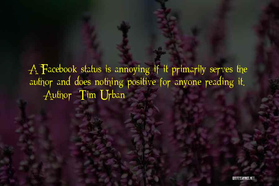 Tim Urban Quotes: A Facebook Status Is Annoying If It Primarily Serves The Author And Does Nothing Positive For Anyone Reading It.