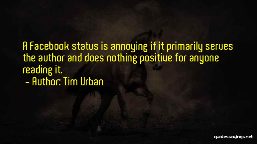 Tim Urban Quotes: A Facebook Status Is Annoying If It Primarily Serves The Author And Does Nothing Positive For Anyone Reading It.