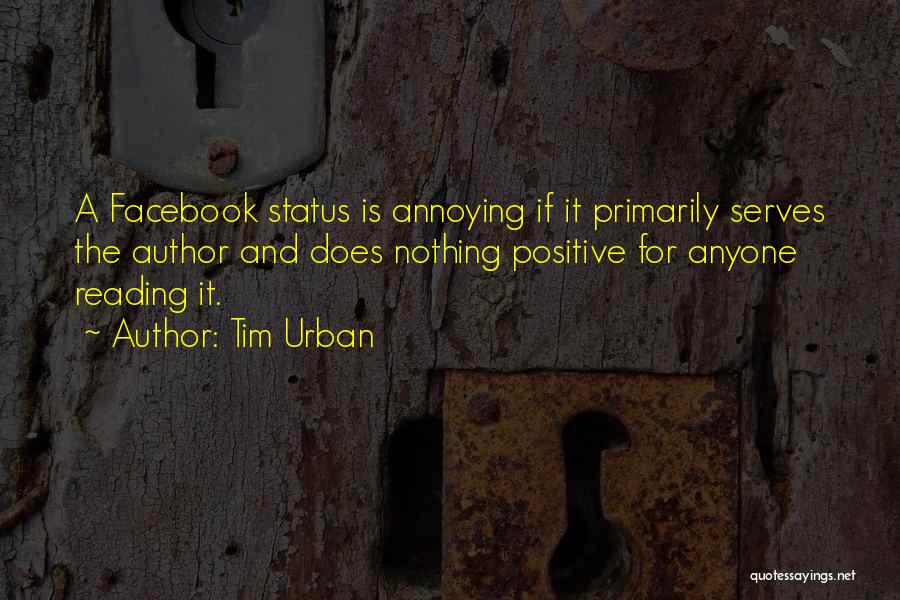 Tim Urban Quotes: A Facebook Status Is Annoying If It Primarily Serves The Author And Does Nothing Positive For Anyone Reading It.