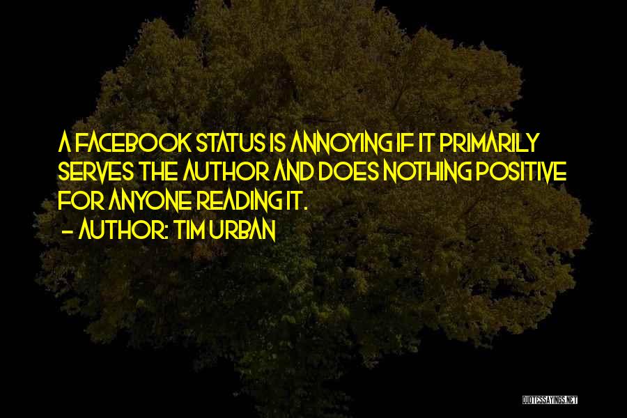 Tim Urban Quotes: A Facebook Status Is Annoying If It Primarily Serves The Author And Does Nothing Positive For Anyone Reading It.