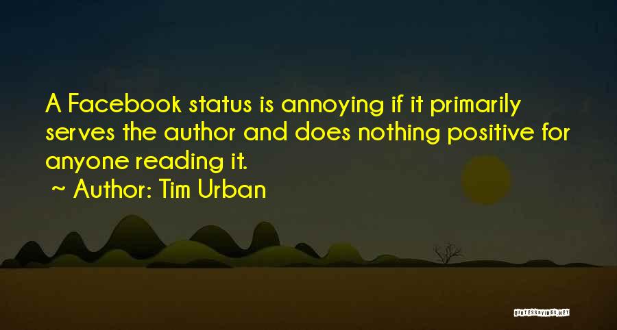 Tim Urban Quotes: A Facebook Status Is Annoying If It Primarily Serves The Author And Does Nothing Positive For Anyone Reading It.
