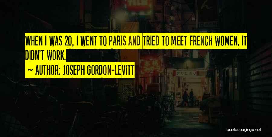 Joseph Gordon-Levitt Quotes: When I Was 20, I Went To Paris And Tried To Meet French Women. It Didn't Work.