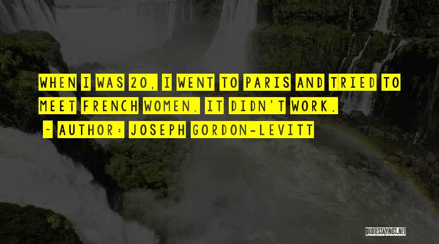 Joseph Gordon-Levitt Quotes: When I Was 20, I Went To Paris And Tried To Meet French Women. It Didn't Work.