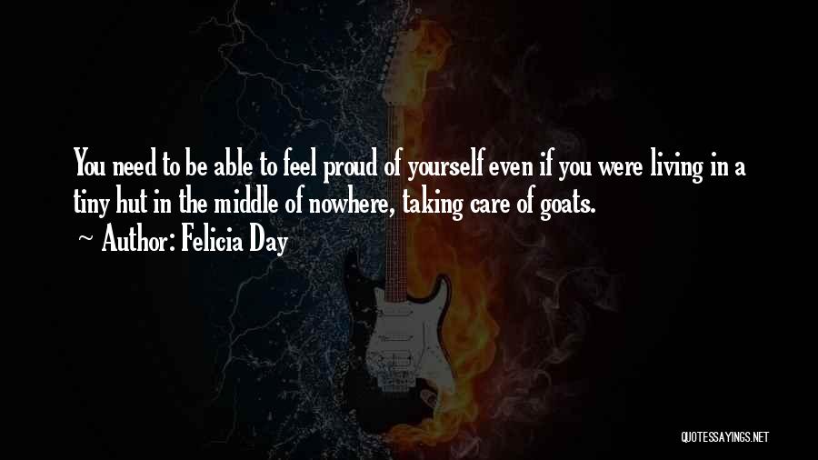 Felicia Day Quotes: You Need To Be Able To Feel Proud Of Yourself Even If You Were Living In A Tiny Hut In