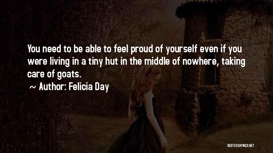 Felicia Day Quotes: You Need To Be Able To Feel Proud Of Yourself Even If You Were Living In A Tiny Hut In