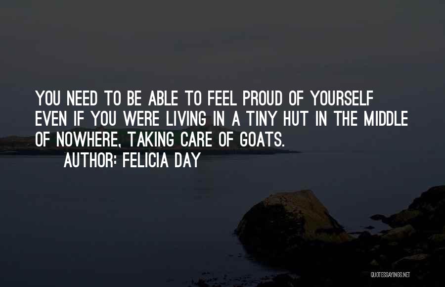 Felicia Day Quotes: You Need To Be Able To Feel Proud Of Yourself Even If You Were Living In A Tiny Hut In