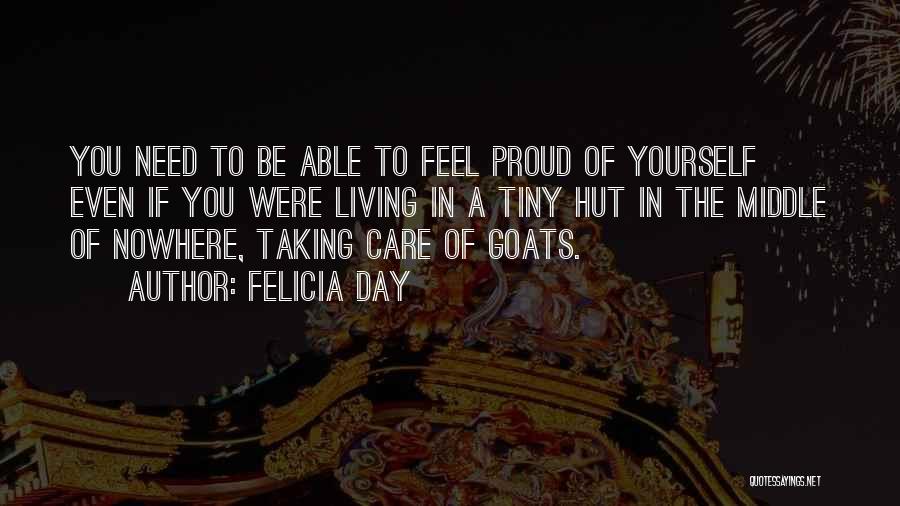 Felicia Day Quotes: You Need To Be Able To Feel Proud Of Yourself Even If You Were Living In A Tiny Hut In