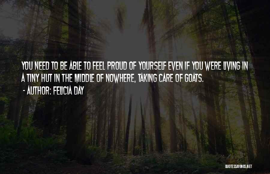Felicia Day Quotes: You Need To Be Able To Feel Proud Of Yourself Even If You Were Living In A Tiny Hut In
