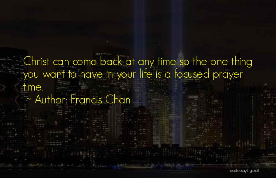 Francis Chan Quotes: Christ Can Come Back At Any Time So The One Thing You Want To Have In Your Life Is A